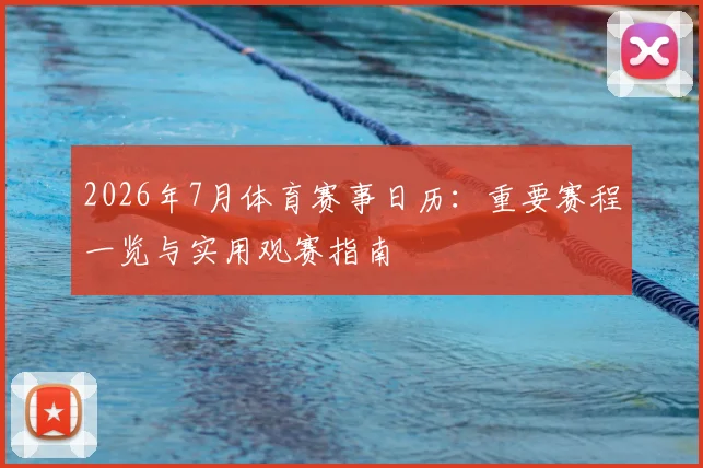 2026年7月体育赛事日历:重要赛程一览与实用观赛指南