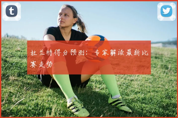 杜兰特得分预测:专家解读最新比赛走势