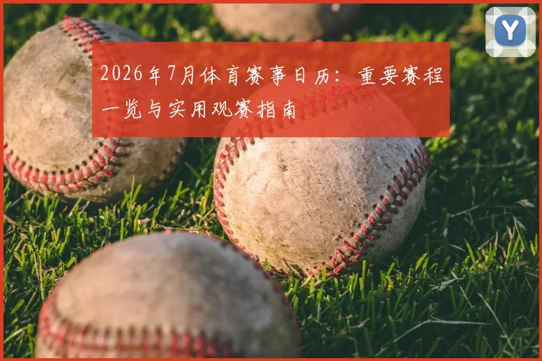 2026年7月体育赛事日历:重要赛程一览与实用观赛指南