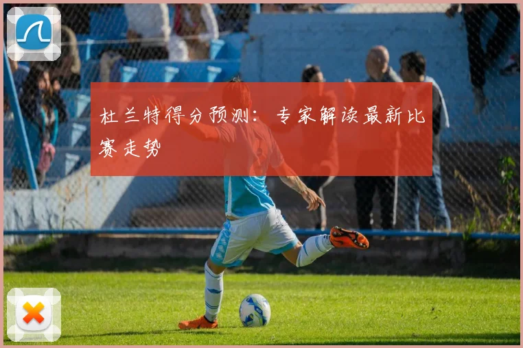 杜兰特得分预测:专家解读最新比赛走势