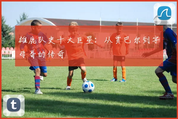雄鹿队史十大巨星:从贾巴尔到字母哥的传奇
